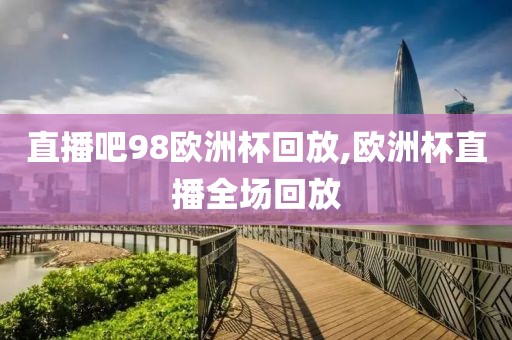 直播吧98欧洲杯回放,欧洲杯直播全场回放