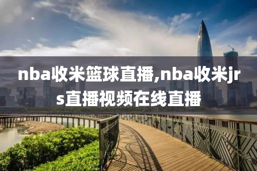 nba收米篮球直播,nba收米jrs直播视频在线直播