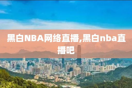 黑白NBA网络直播,黑白nba直播吧