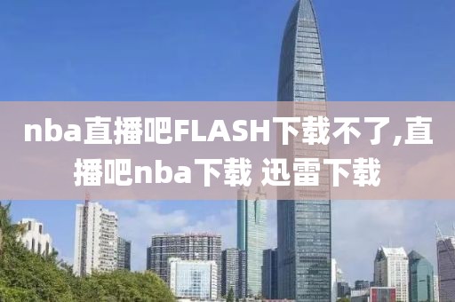 nba直播吧FLASH下载不了,直播吧nba下载 迅雷下载