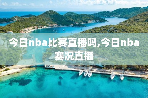 今日nba比赛直播吗,今日nba赛况直播