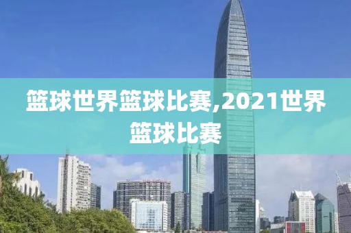 篮球世界篮球比赛,2021世界篮球比赛