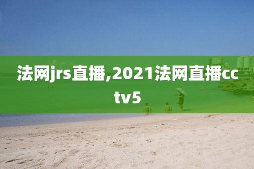 法网jrs直播,2021法网直播cctv5