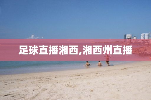 足球直播湘西,湘西州直播
