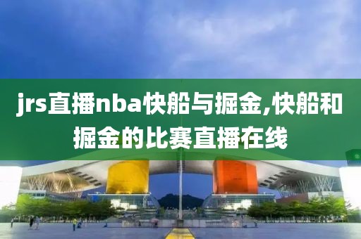 jrs直播nba快船与掘金,快船和掘金的比赛直播在线