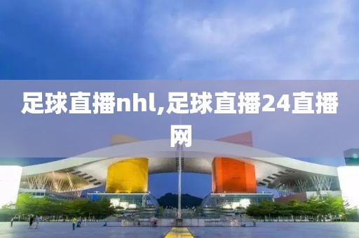 足球直播nhl,足球直播24直播网