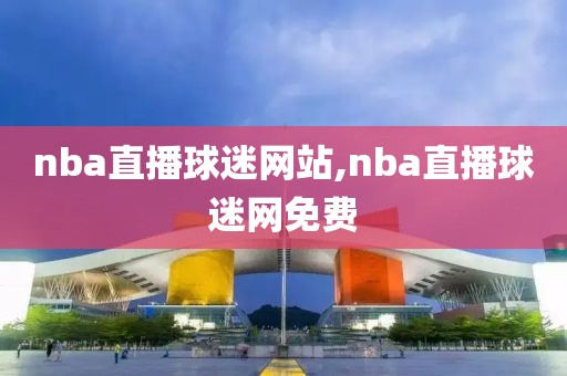 nba直播球迷网站,nba直播球迷网免费