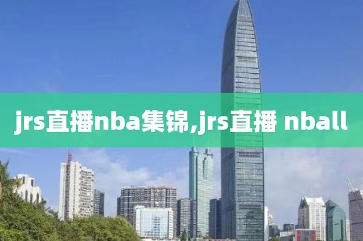 jrs直播nba集锦,jrs直播 nball