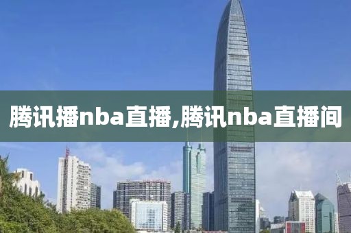 腾讯播nba直播,腾讯nba直播间