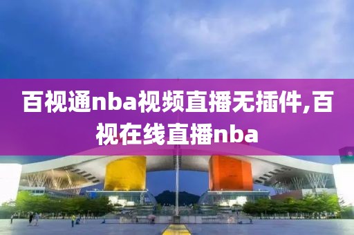 百视通nba视频直播无插件,百视在线直播nba