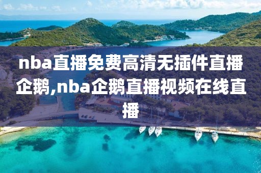 nba直播免费高清无插件直播企鹅,nba企鹅直播视频在线直播