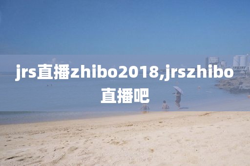 jrs直播zhibo2018,jrszhibo直播吧