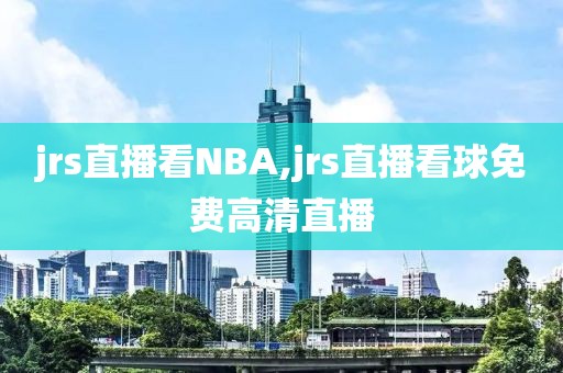 jrs直播看NBA,jrs直播看球免费高清直播