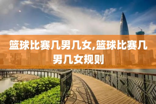 篮球比赛几男几女,篮球比赛几男几女规则