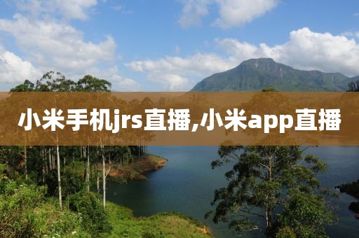 小米手机jrs直播,小米app直播