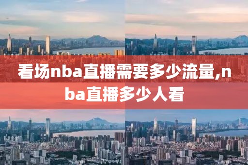 看场nba直播需要多少流量,nba直播多少人看