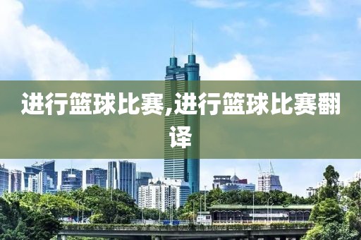 进行篮球比赛,进行篮球比赛翻译