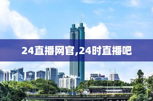 24直播网官,24时直播吧