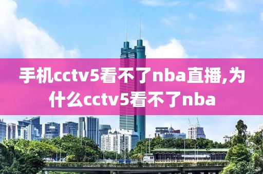 手机cctv5看不了nba直播,为什么cctv5看不了nba