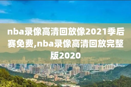 nba录像高清回放像2021季后赛免费,nba录像高清回放完整版2020