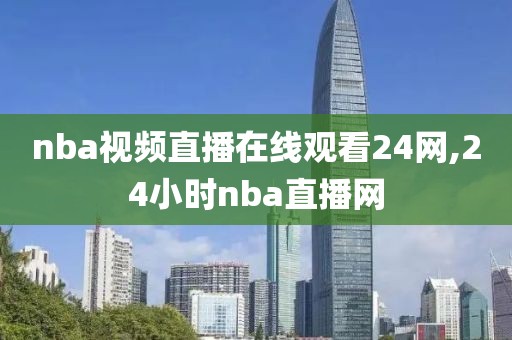 nba视频直播在线观看24网,24小时nba直播网