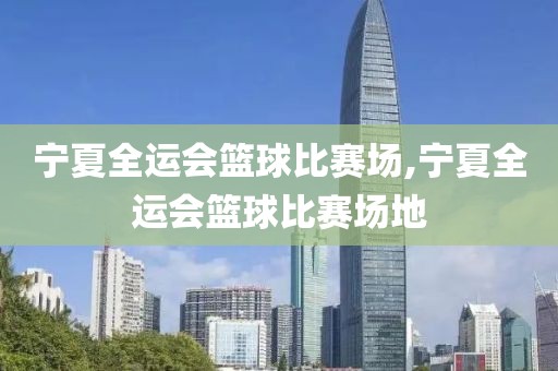 宁夏全运会篮球比赛场,宁夏全运会篮球比赛场地
