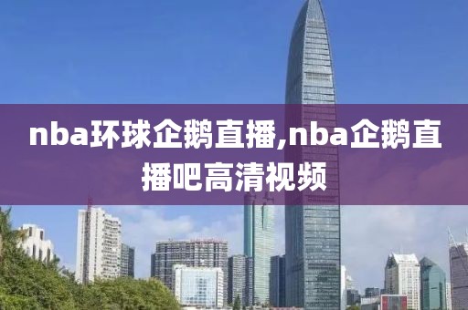 nba环球企鹅直播,nba企鹅直播吧高清视频