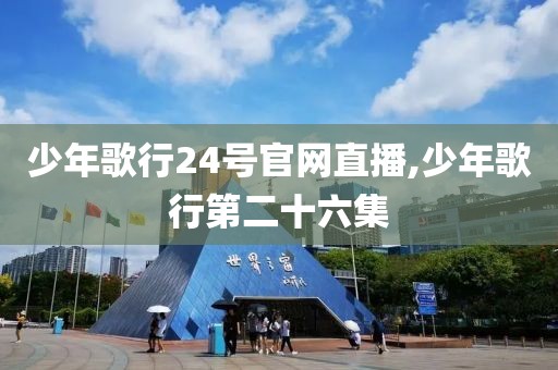 少年歌行24号官网直播,少年歌行第二十六集