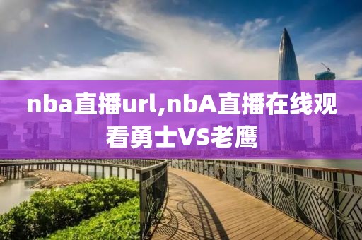 nba直播url,nbA直播在线观看勇士VS老鹰