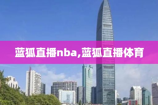 蓝狐直播nba,蓝狐直播体育