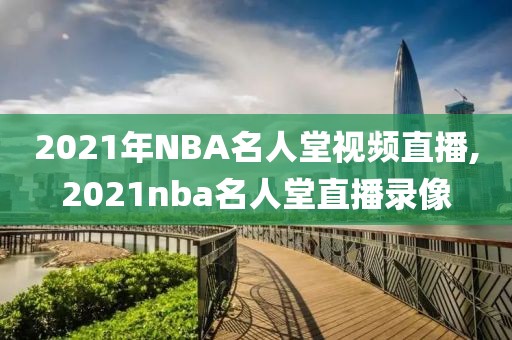 2021年NBA名人堂视频直播,2021nba名人堂直播录像