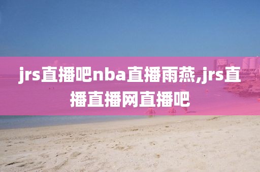 jrs直播吧nba直播雨燕,jrs直播直播网直播吧