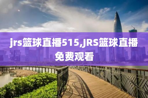 jrs篮球直播515,JRS篮球直播免费观看