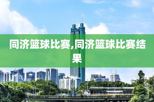 同济篮球比赛,同济篮球比赛结果