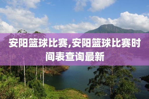 安阳篮球比赛,安阳篮球比赛时间表查询最新