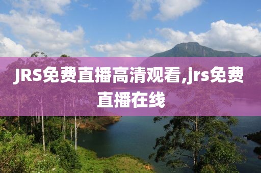 JRS免费直播高清观看,jrs免费直播在线