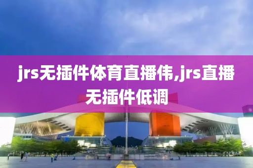 jrs无插件体育直播伟,jrs直播无插件低调
