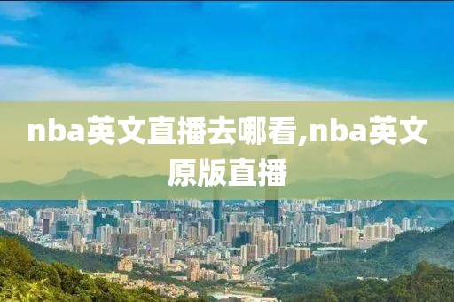 nba英文直播去哪看,nba英文原版直播