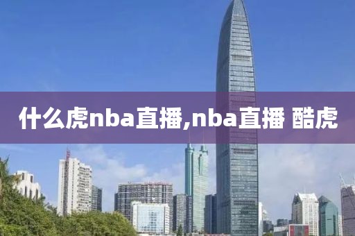 什么虎nba直播,nba直播 酷虎