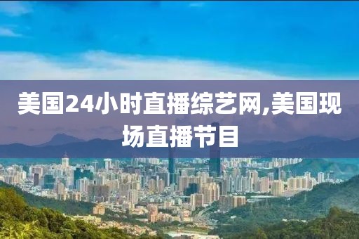 美国24小时直播综艺网,美国现场直播节目
