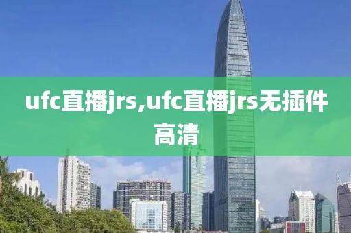 ufc直播jrs,ufc直播jrs无插件高清