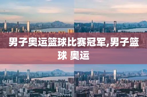 男子奥运篮球比赛冠军,男子篮球 奥运