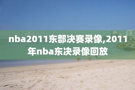 nba2011东部决赛录像,2011年nba东决录像回放