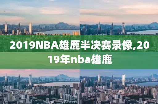 2019NBA雄鹿半决赛录像,2019年nba雄鹿