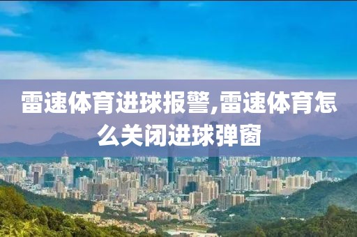 雷速体育进球报警,雷速体育怎么关闭进球弹窗