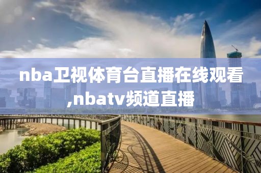 nba卫视体育台直播在线观看,nbatv频道直播