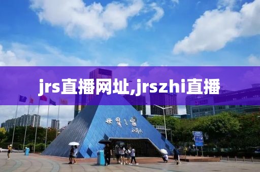 jrs直播网址,jrszhi直播