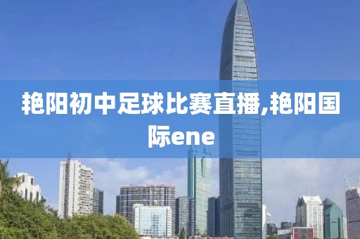 艳阳初中足球比赛直播,艳阳国际ene