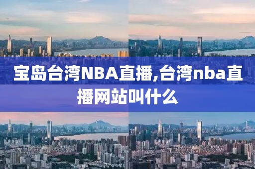 宝岛台湾NBA直播,台湾nba直播网站叫什么