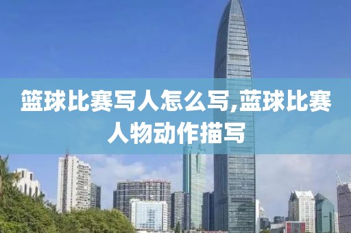 篮球比赛写人怎么写,蓝球比赛人物动作描写